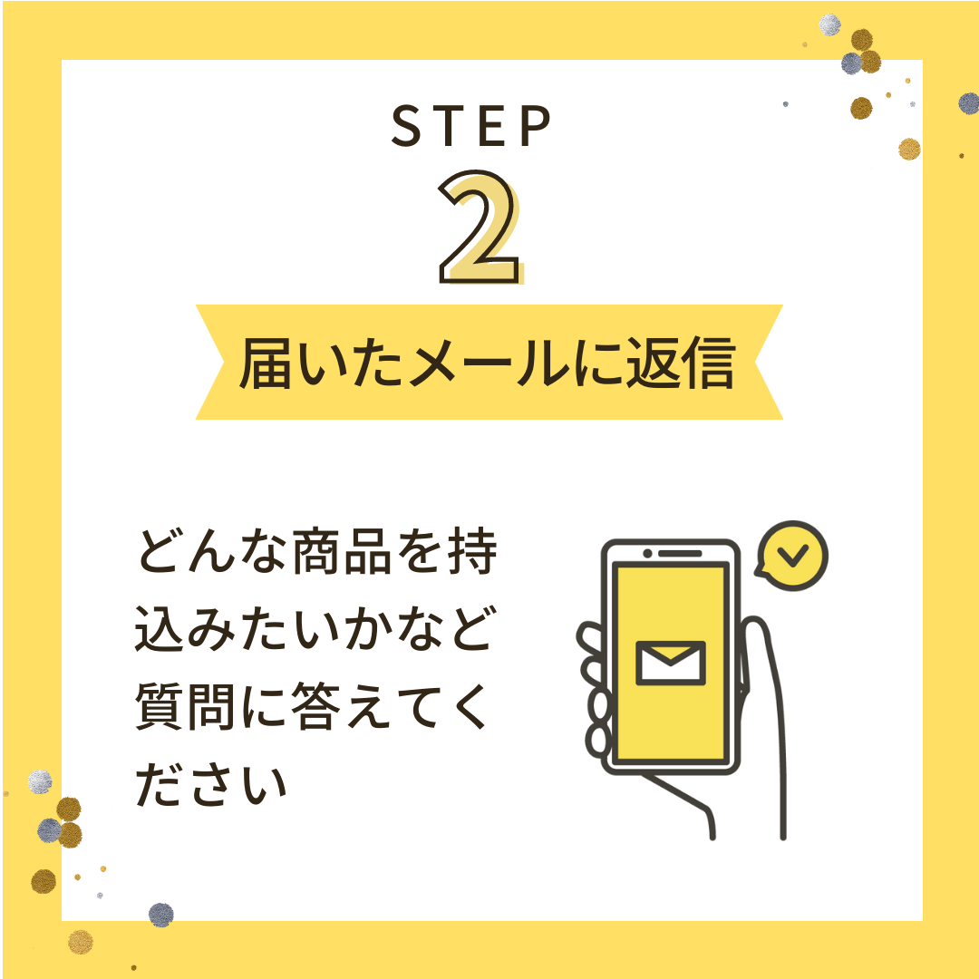 STEP2「届いたメールに返信」どんな商品を持込みたいかなど質問に答えて下さい。