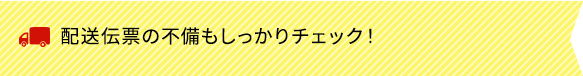 配送伝票の不備もしっかりチェック！