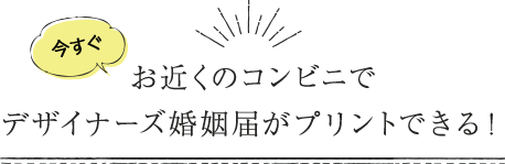 お近くのコンビニでデザイナーズ婚姻届がプリントできる！