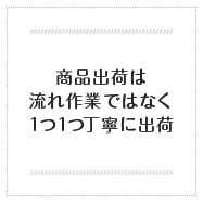 商品出荷は流れ作業ではなく１つ１つ丁寧に出荷