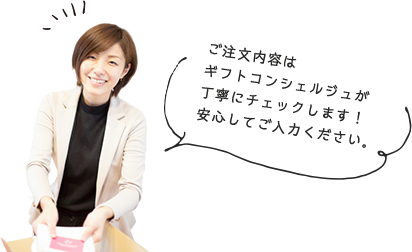 ご注文内容はギフトコンシェルジュが丁寧にチェックします！安心してご入力ください。