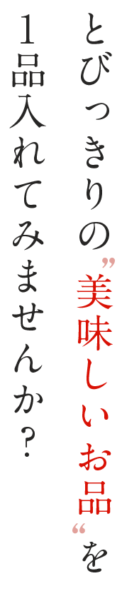 とびっきりの美味しいお品を1品入れてみませんか？