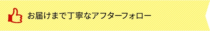 お届けまで丁寧なアフターフォロー